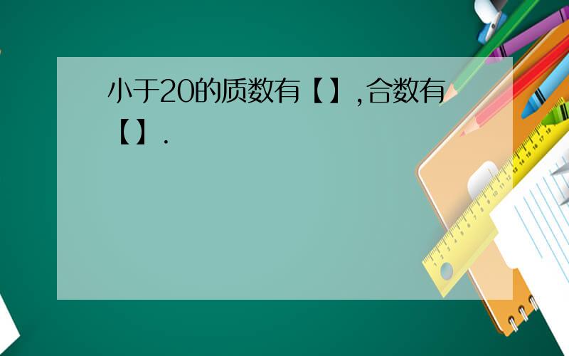 小于20的质数有【】,合数有【】.