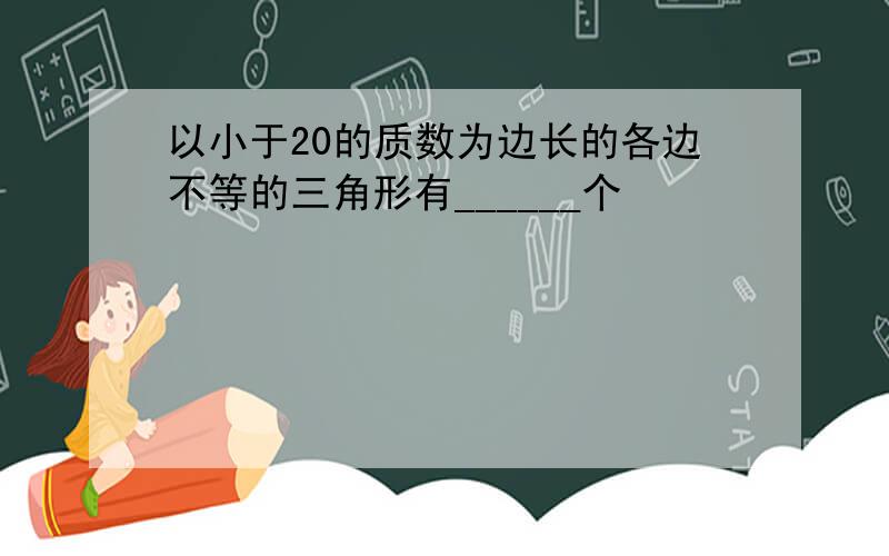 以小于20的质数为边长的各边不等的三角形有______个