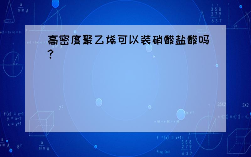 高密度聚乙烯可以装硝酸盐酸吗?