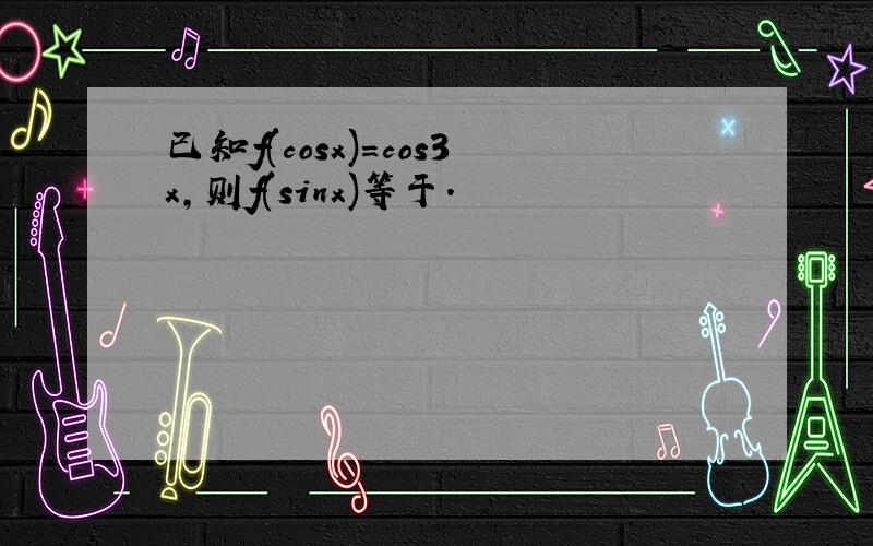 已知f(cosx)=cos3x,则f(sinx)等于.