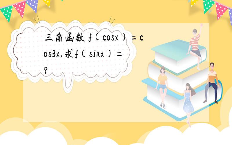 三角函数 f(cosx)=cos3x,求f(sinx)=?