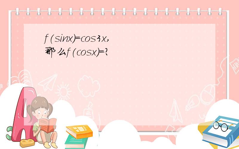 f(sinx)=cos3x,那么f(cosx)=?