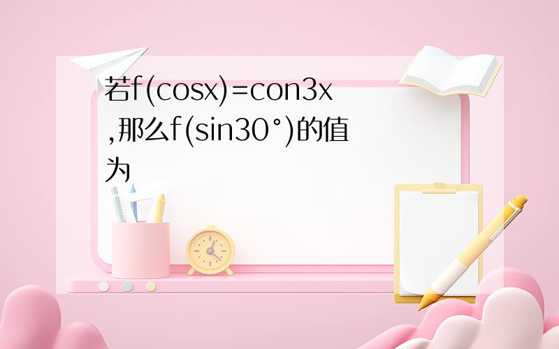 若f(cosx)=con3x,那么f(sin30°)的值为