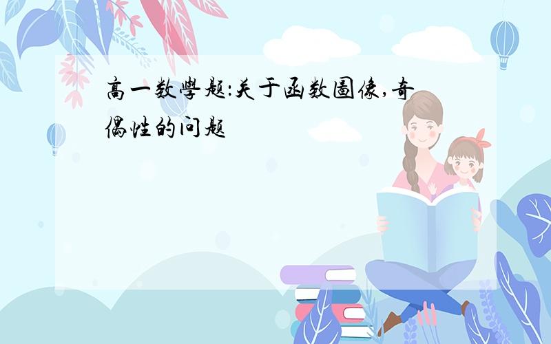 高一数学题：关于函数图像,奇偶性的问题