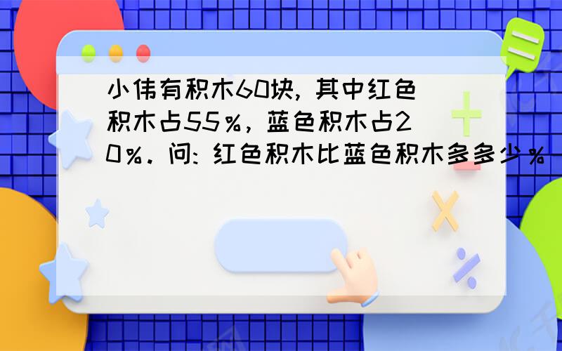 小伟有积木60块, 其中红色积木占55％, 蓝色积木占20％. 问: 红色积木比蓝色积木多多少％ ?