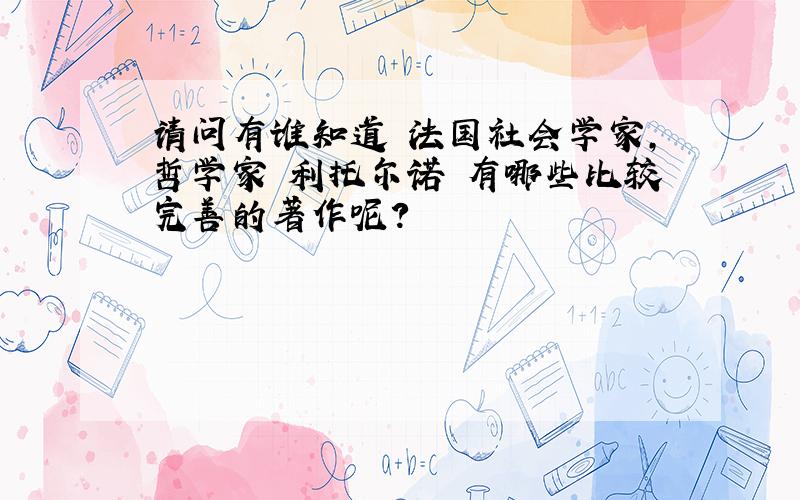 请问有谁知道 法国社会学家,哲学家 利托尔诺 有哪些比较完善的著作呢?