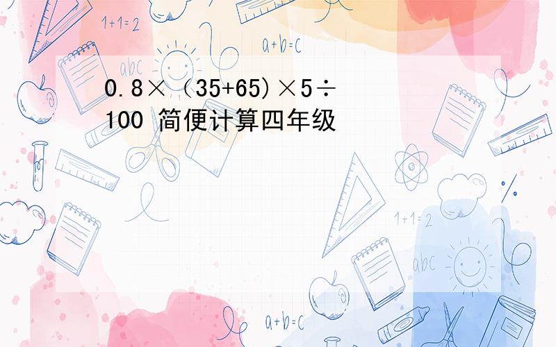 0.8×（35+65)×5÷100 简便计算四年级