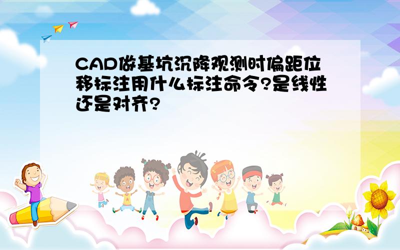 CAD做基坑沉降观测时偏距位移标注用什么标注命令?是线性还是对齐?