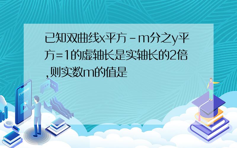 已知双曲线x平方-m分之y平方=1的虚轴长是实轴长的2倍,则实数m的值是