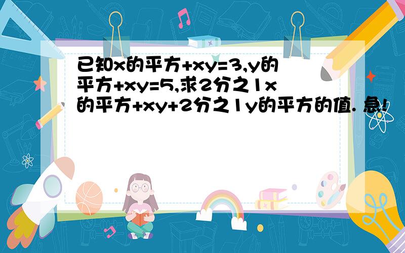 已知x的平方+xy=3,y的平方+xy=5,求2分之1x的平方+xy+2分之1y的平方的值. 急!