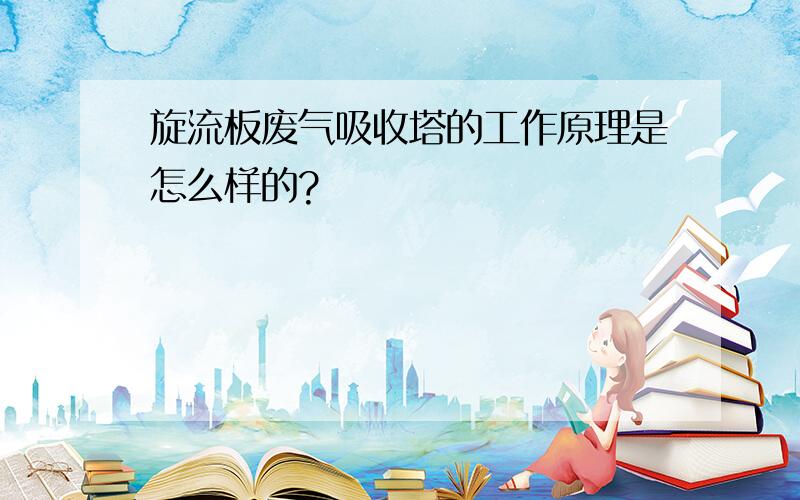 旋流板废气吸收塔的工作原理是怎么样的?