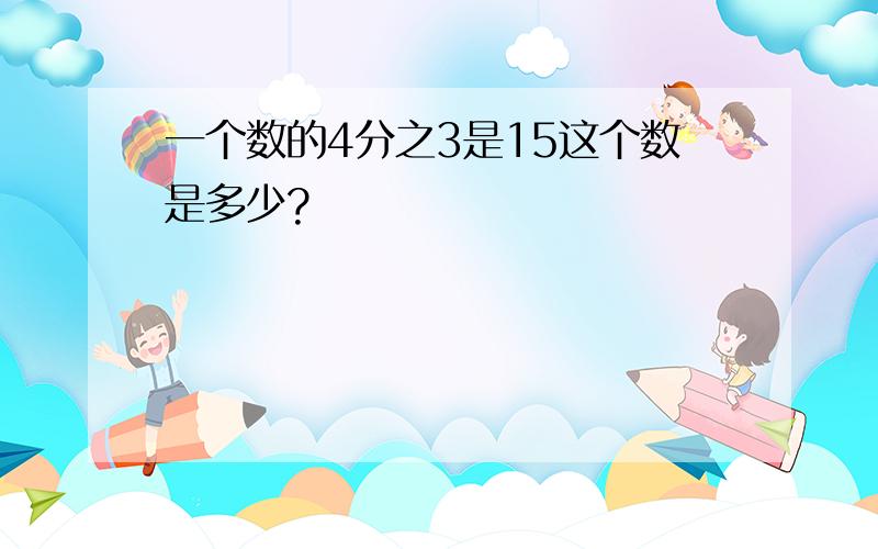 一个数的4分之3是15这个数是多少?