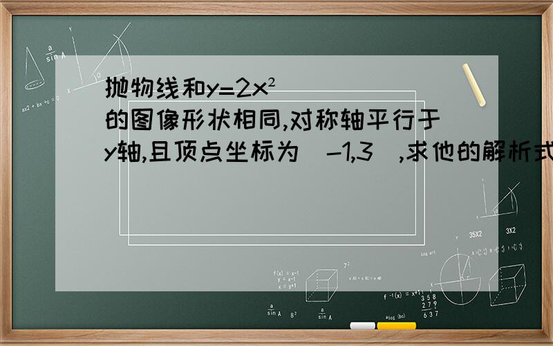 抛物线和y=2x²的图像形状相同,对称轴平行于y轴,且顶点坐标为（-1,3）,求他的解析式