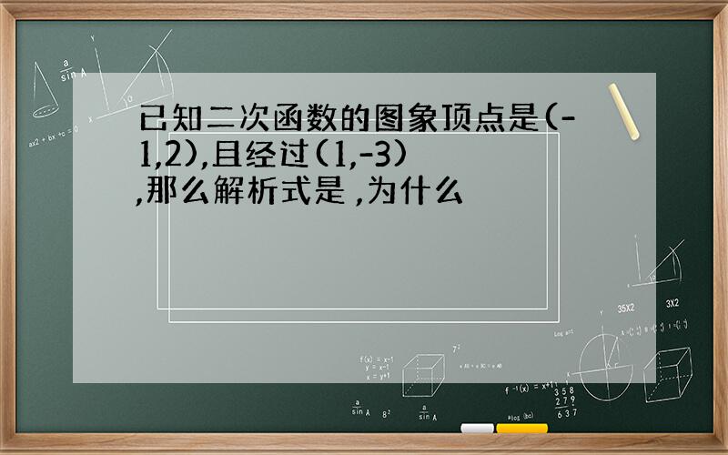 已知二次函数的图象顶点是(-1,2),且经过(1,-3),那么解析式是 ,为什么