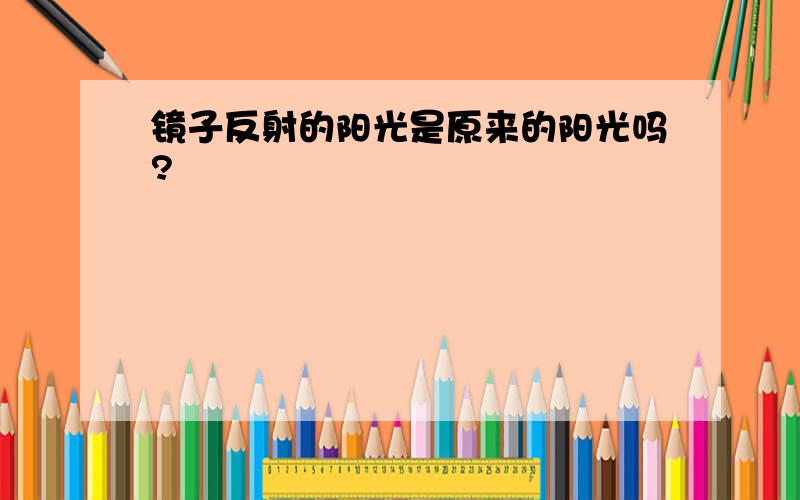 镜子反射的阳光是原来的阳光吗?