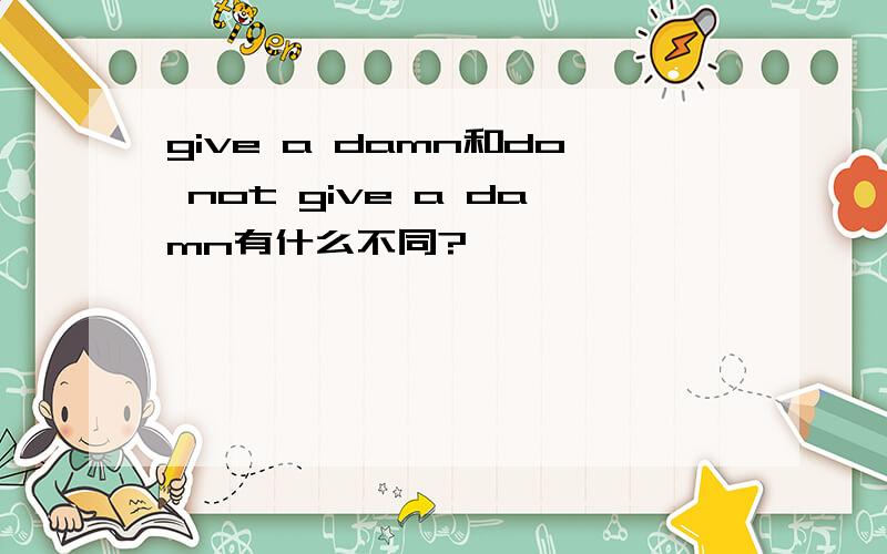 give a damn和do not give a damn有什么不同?