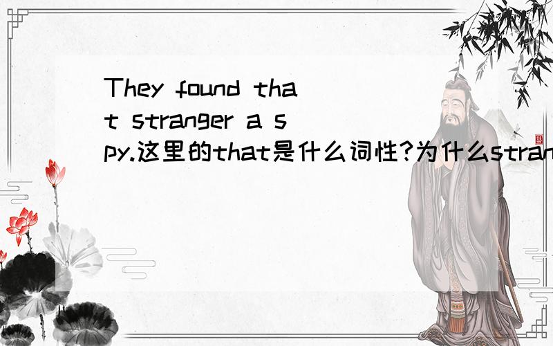 They found that stranger a spy.这里的that是什么词性?为什么stranger后面可以直