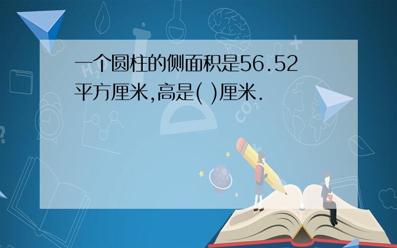 一个圆柱的侧面积是56.52平方厘米,高是( )厘米.