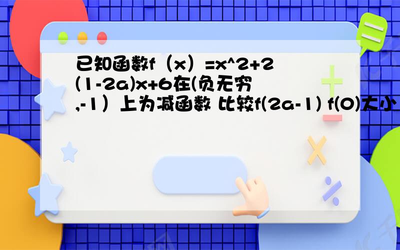 已知函数f（x）=x^2+2(1-2a)x+6在(负无穷,-1）上为减函数 比较f(2a-1) f(0)大小