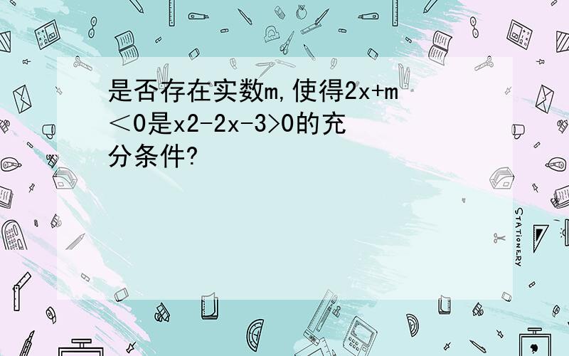 是否存在实数m,使得2x+m＜0是x2-2x-3>0的充分条件?