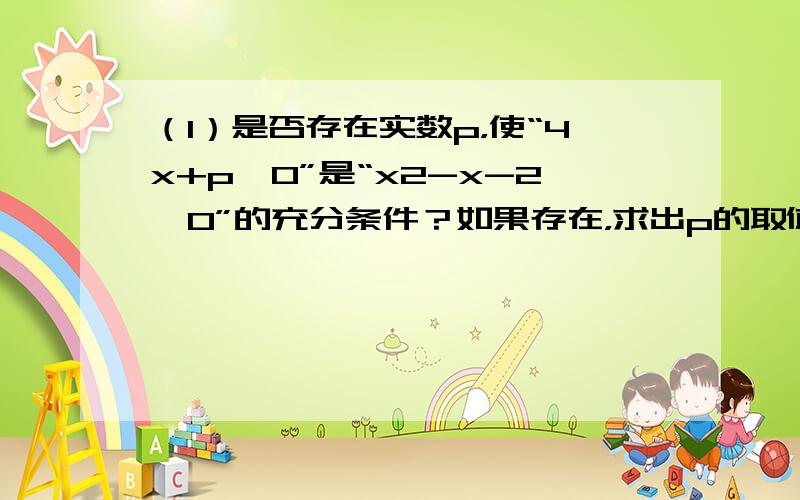 （1）是否存在实数p，使“4x+p＜0”是“x2-x-2＞0”的充分条件？如果存在，求出p的取值范围；