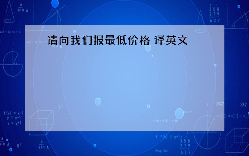 请向我们报最低价格 译英文