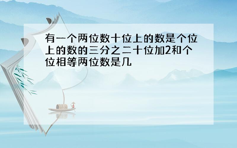 有一个两位数十位上的数是个位上的数的三分之二十位加2和个位相等两位数是几