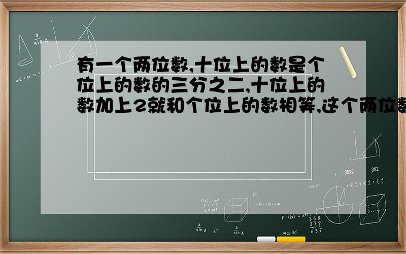 有一个两位数,十位上的数是个位上的数的三分之二,十位上的数加上2就和个位上的数相等,这个两位数是多少?