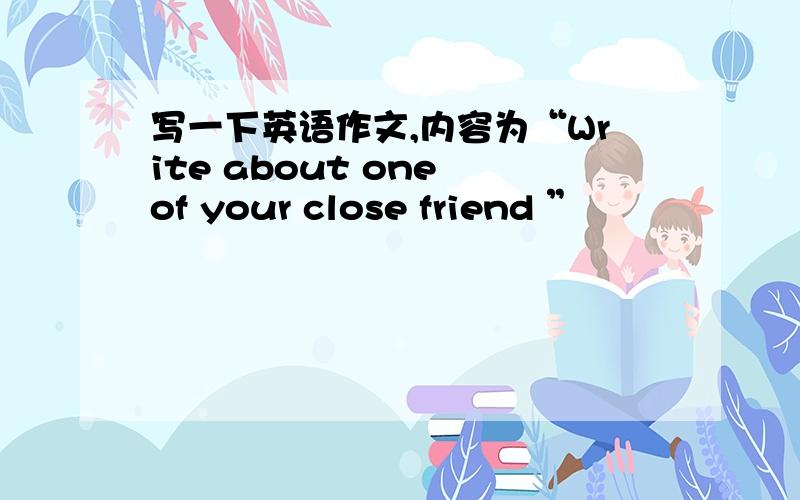 写一下英语作文,内容为“Write about one of your close friend ”