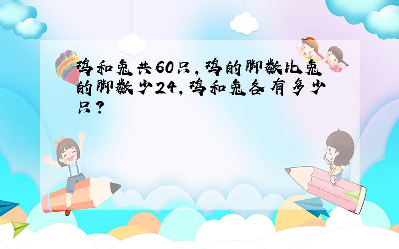 鸡和兔共60只,鸡的脚数比兔的脚数少24,鸡和兔各有多少只?