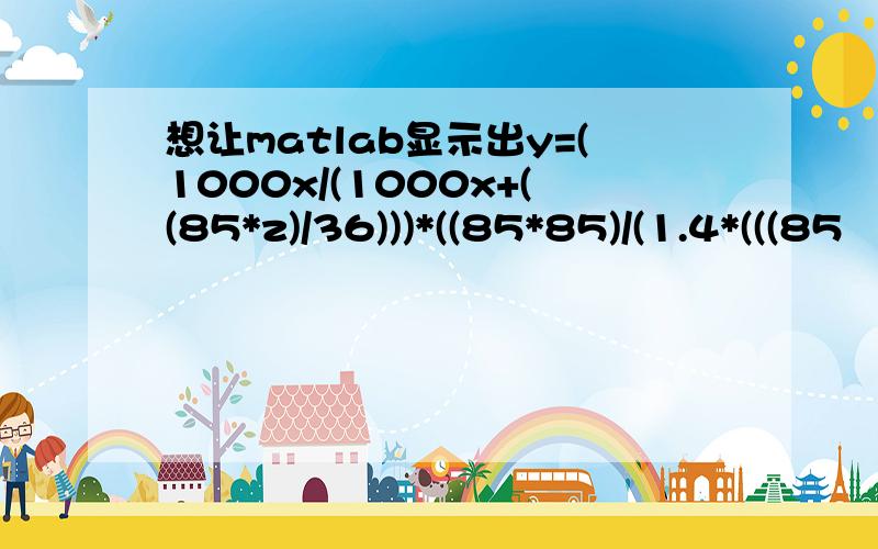 想让matlab显示出y=(1000x/(1000x+((85*z)/36)))*((85*85)/(1.4*(((85