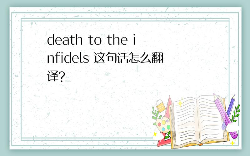 death to the infidels 这句话怎么翻译?