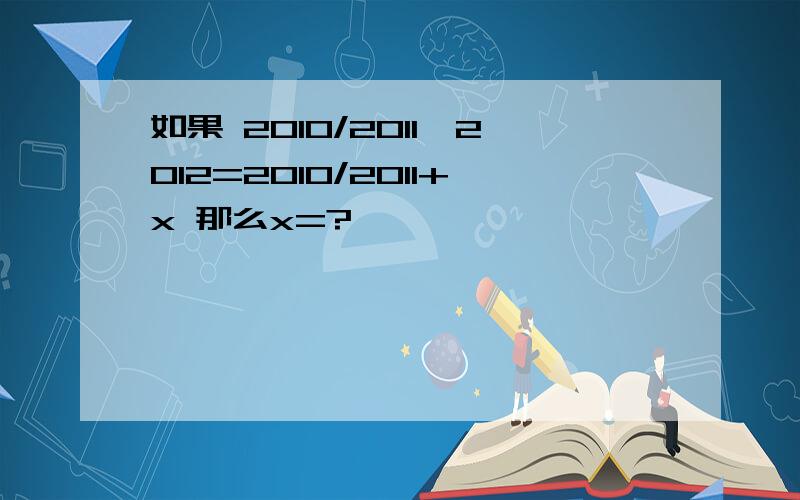 如果 2010/2011×2012=2010/2011+x 那么x=?