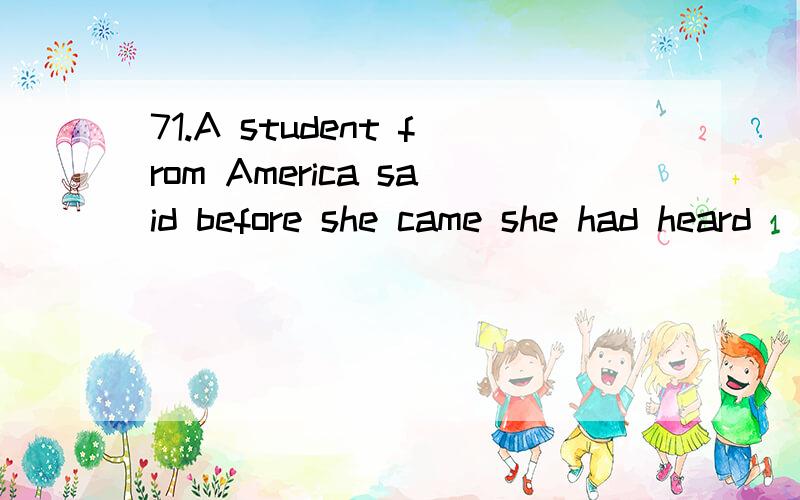 71.A student from America said before she came she had heard