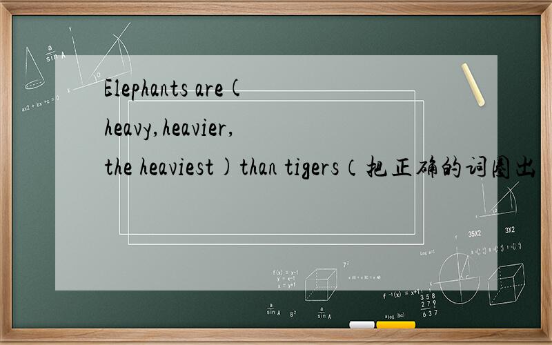 Elephants are(heavy,heavier,the heaviest)than tigers（把正确的词圈出