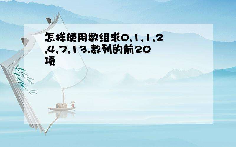 怎样使用数组求0,1,1,2,4,7,13.数列的前20项