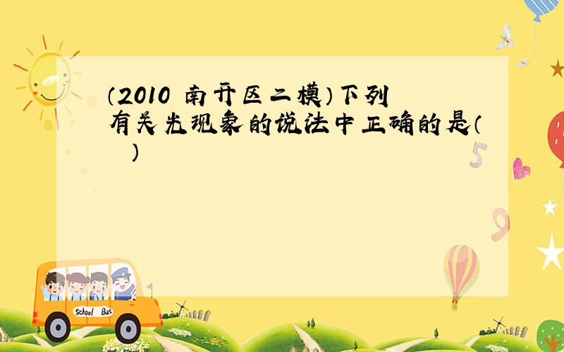 （2010•南开区二模）下列有关光现象的说法中正确的是（　　）