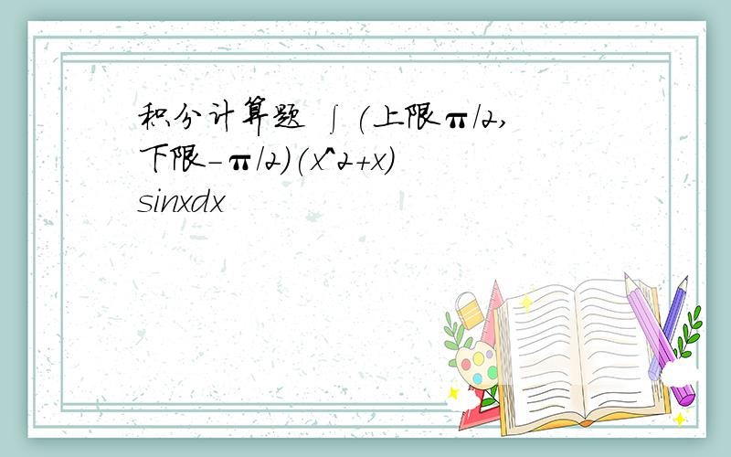 积分计算题 ∫(上限π/2,下限-π/2)(x^2+x)sinxdx