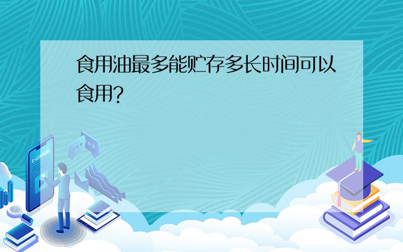 食用油最多能贮存多长时间可以食用?