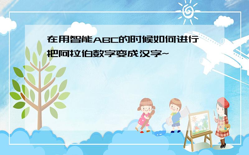 在用智能ABC的时候如何进行把阿拉伯数字变成汉字~