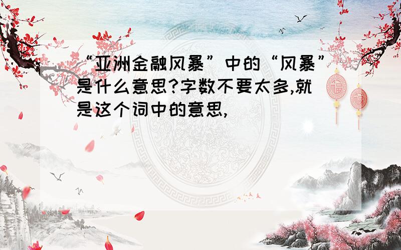 “亚洲金融风暴”中的“风暴”是什么意思?字数不要太多,就是这个词中的意思,