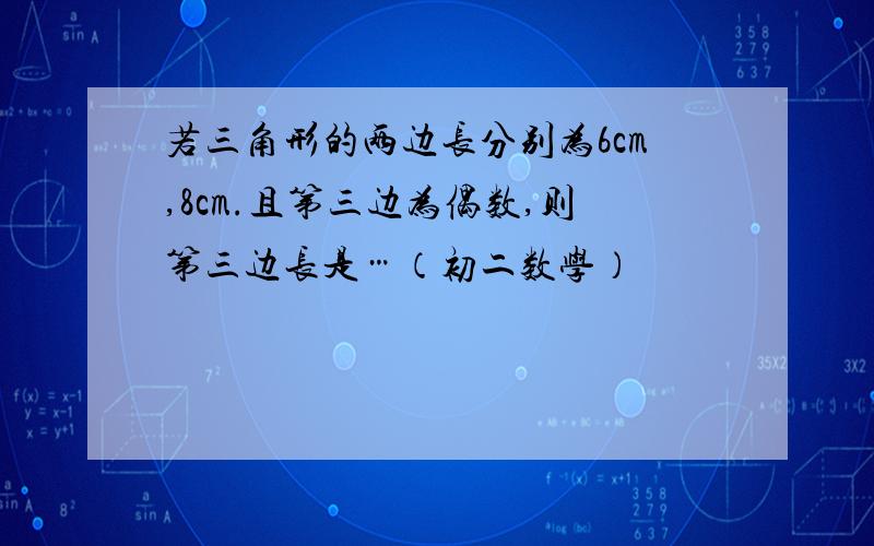 若三角形的两边长分别为6cm,8cm.且第三边为偶数,则第三边长是…（初二数学）