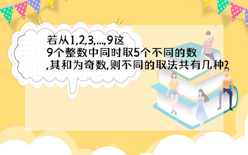 若从1,2,3,...,9这9个整数中同时取5个不同的数,其和为奇数,则不同的取法共有几种?