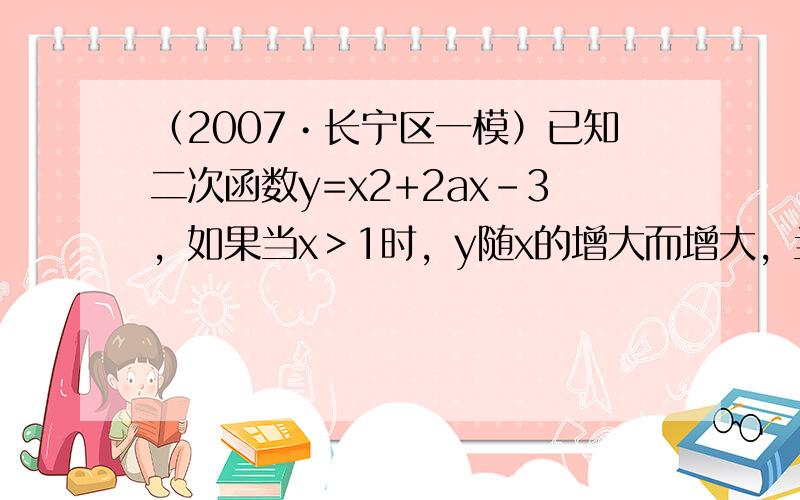 （2007•长宁区一模）已知二次函数y=x2+2ax-3，如果当x＞1时，y随x的增大而增大，当x＜1时，y随x的增大而