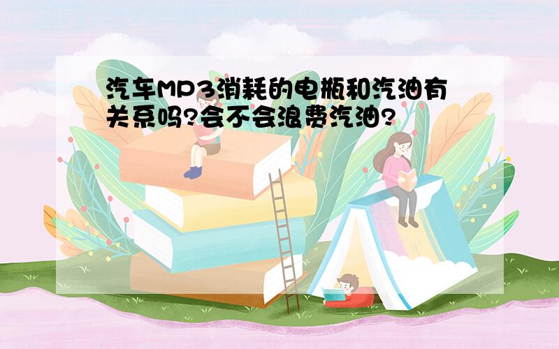 汽车MP3消耗的电瓶和汽油有关系吗?会不会浪费汽油?