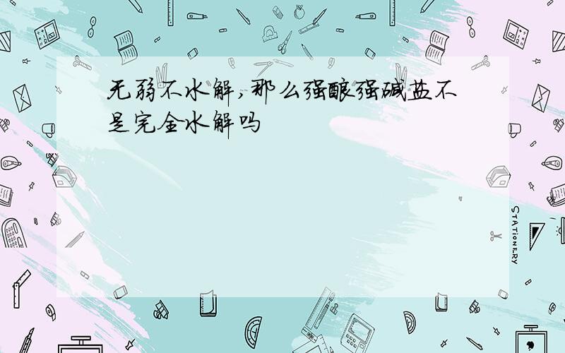 无弱不水解,那么强酸强碱盐不是完全水解吗