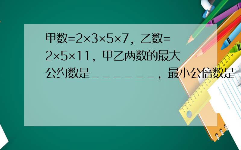 甲数=2×3×5×7，乙数=2×5×11，甲乙两数的最大公约数是______，最小公倍数是______．