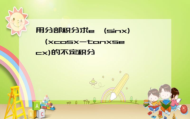 用分部积分求e^(sinx)*(xcosx-tanxsecx)的不定积分