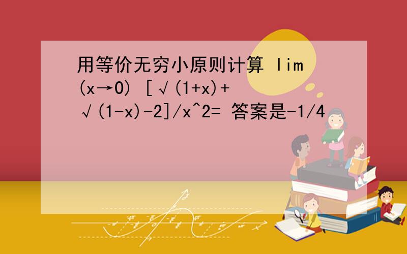 用等价无穷小原则计算 lim(x→0) [√(1+x)+√(1-x)-2]/x^2= 答案是-1/4