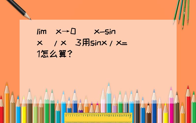 lim(x→0)(x-sinx)/x^3用sinx/x=1怎么算?